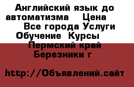 Английский язык до автоматизма. › Цена ­ 1 000 - Все города Услуги » Обучение. Курсы   . Пермский край,Березники г.